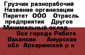 Грузчик-разнорабочий › Название организации ­ Паритет, ООО › Отрасль предприятия ­ Другое › Минимальный оклад ­ 29 000 - Все города Работа » Вакансии   . Амурская обл.,Архаринский р-н